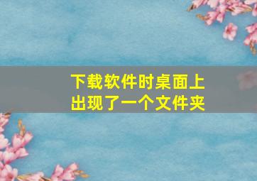 下载软件时桌面上出现了一个文件夹