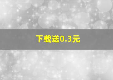 下载送0.3元