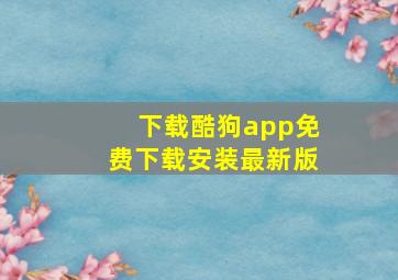 下载酷狗app免费下载安装最新版