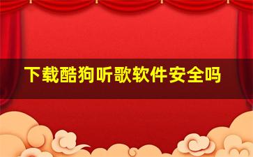 下载酷狗听歌软件安全吗