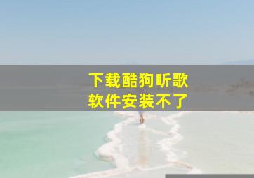 下载酷狗听歌软件安装不了