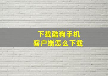 下载酷狗手机客户端怎么下载