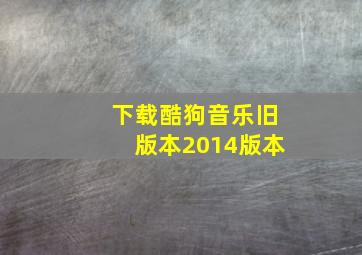 下载酷狗音乐旧版本2014版本