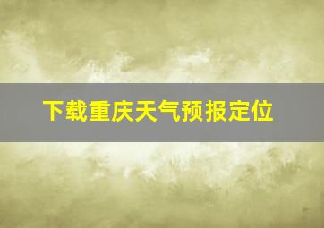 下载重庆天气预报定位