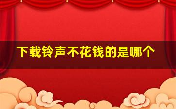 下载铃声不花钱的是哪个