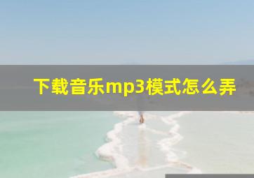 下载音乐mp3模式怎么弄