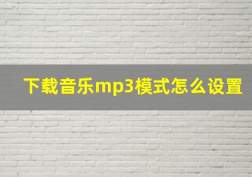 下载音乐mp3模式怎么设置