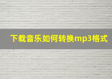 下载音乐如何转换mp3格式