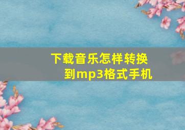 下载音乐怎样转换到mp3格式手机