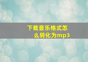 下载音乐格式怎么转化为mp3