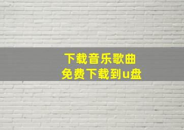 下载音乐歌曲免费下载到u盘