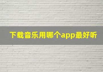 下载音乐用哪个app最好听