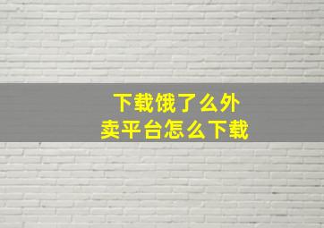 下载饿了么外卖平台怎么下载