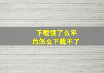 下载饿了么平台怎么下载不了