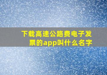 下载高速公路费电子发票的app叫什么名字