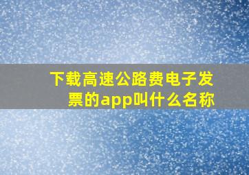 下载高速公路费电子发票的app叫什么名称