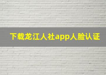 下载龙江人社app人脸认证