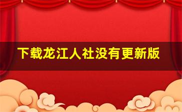 下载龙江人社没有更新版