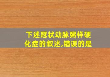 下述冠状动脉粥样硬化症的叙述,错误的是