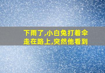 下雨了,小白兔打着伞走在路上,突然他看到