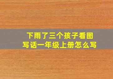 下雨了三个孩子看图写话一年级上册怎么写