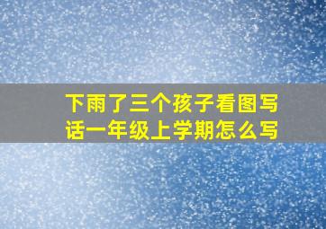 下雨了三个孩子看图写话一年级上学期怎么写