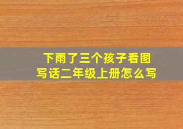 下雨了三个孩子看图写话二年级上册怎么写