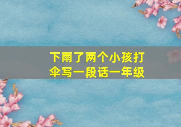 下雨了两个小孩打伞写一段话一年级