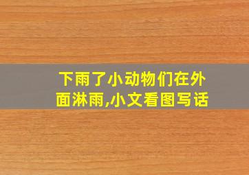 下雨了小动物们在外面淋雨,小文看图写话