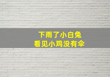 下雨了小白兔看见小鸡没有伞