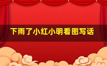 下雨了小红小明看图写话