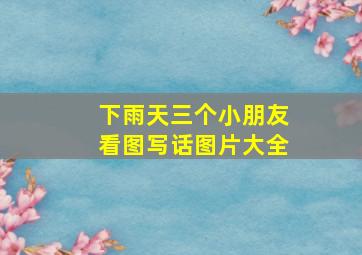 下雨天三个小朋友看图写话图片大全