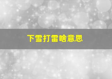 下雪打雷啥意思