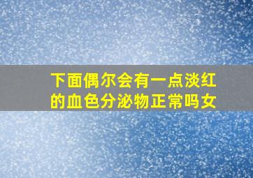 下面偶尔会有一点淡红的血色分泌物正常吗女