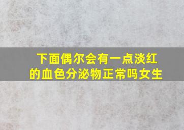 下面偶尔会有一点淡红的血色分泌物正常吗女生