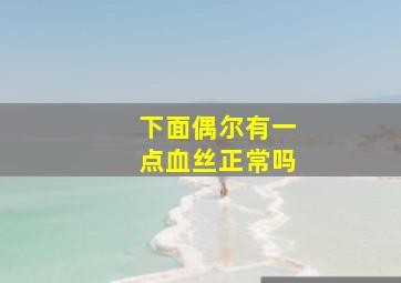 下面偶尔有一点血丝正常吗