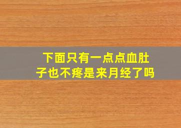 下面只有一点点血肚子也不疼是来月经了吗