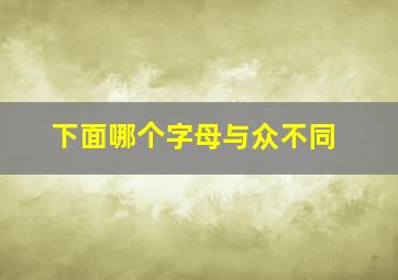 下面哪个字母与众不同