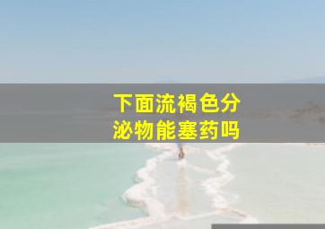 下面流褐色分泌物能塞药吗