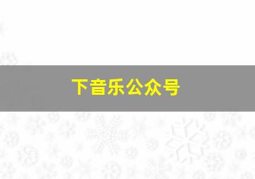 下音乐公众号