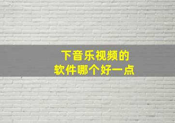 下音乐视频的软件哪个好一点