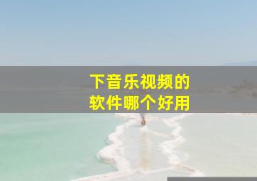 下音乐视频的软件哪个好用