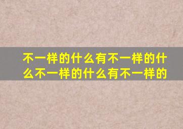 不一样的什么有不一样的什么不一样的什么有不一样的