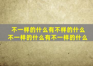 不一样的什么有不样的什么不一样的什么有不一样的什么