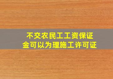 不交农民工工资保证金可以为理施工许可证