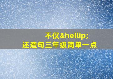 不仅…还造句三年级简单一点