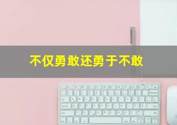 不仅勇敢还勇于不敢