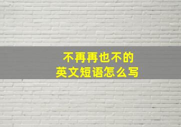 不再再也不的英文短语怎么写