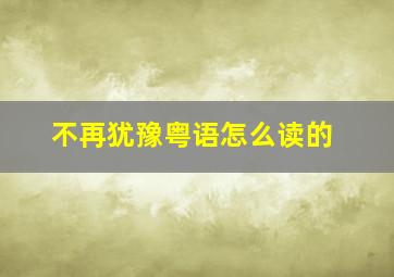 不再犹豫粤语怎么读的