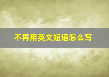 不再用英文短语怎么写